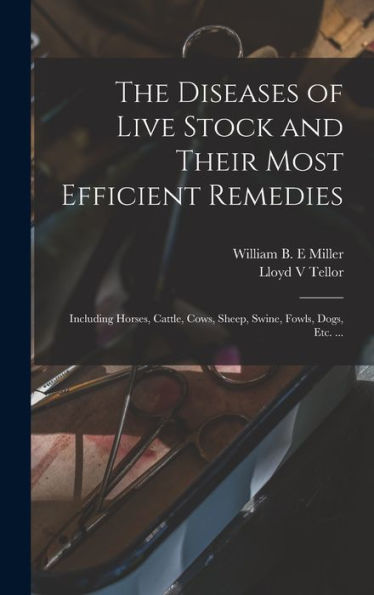 The Diseases Of Live Stock And Their Most Efficient Remedies: Including Horses, Cattle, Cows, Sheep, Swine, Fowls, Dogs, Etc. ...