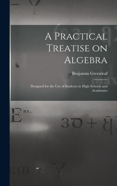 A Practical Treatise On Algebra: Designed For The Use Of Students In High Schools And Academies