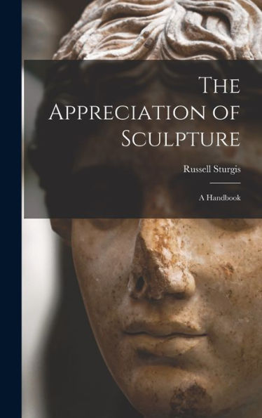 The Appreciation Of Sculpture: A Handbook