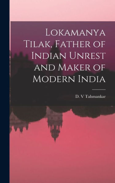Lokamanya Tilak, Father Of Indian Unrest And Maker Of Modern India