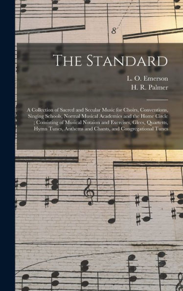 The Standard: A Collection Of Sacred And Secular Music For Choirs, Conventions, Singing Schools, Normal Musical Academies And The Home Circle; ... Hymn Tunes, Anthems And Chants, And...