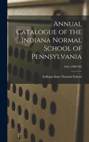 Annual Catalogue Of The Indiana Normal School Of Pennsylvania; 34Th (1908/09)