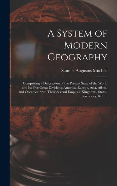 A System Of Modern Geography [Microform]: Comprising A Description Of The Present State Of The World And Its Five Great Divisions; America, Europe, ... Kingdoms, States, Territories, &C. ...