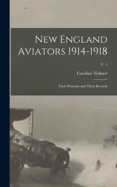 New England Aviators 1914-1918; Their Portraits And Their Records; V. 1