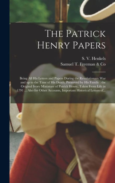 The Patrick Henry Papers: Being All His Letters And Papers During The Revolutionary War And Up To The Time Of His Death, Preserved By His Family: The ... Life In 1791 ... Also For Other Accounts, ...