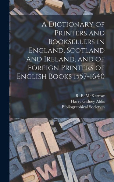 A Dictionary Of Printers And Booksellers In England, Scotland And Ireland, And Of Foreign Printers Of English Books 1557-1640