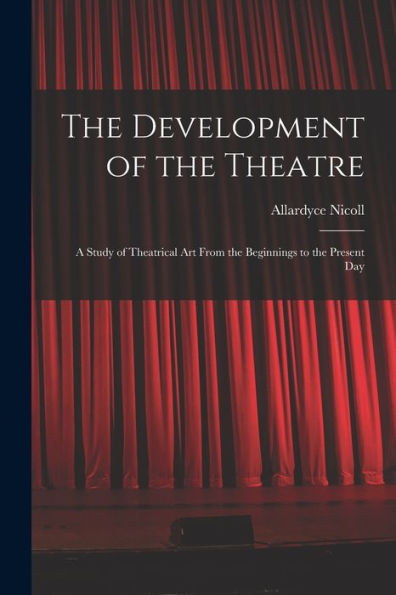 The Development Of The Theatre; A Study Of Theatrical Art From The Beginnings To The Present Day