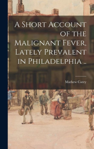 A Short Account Of The Malignant Fever, Lately Prevalent In Philadelphia ..