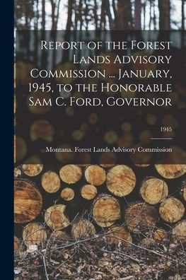 Report Of The Forest Lands Advisory Commission ... January, 1945, To The Honorable Sam C. Ford, Governor; 1945