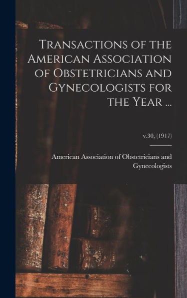 Transactions Of The American Association Of Obstetricians And Gynecologists For The Year ...; V.30, (1917)