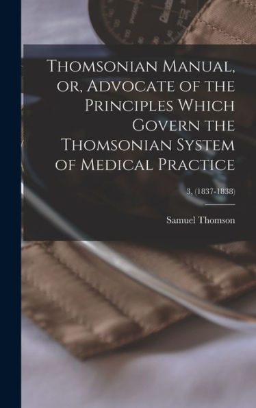 Thomsonian Manual, Or, Advocate Of The Principles Which Govern The Thomsonian System Of Medical Practice; 3, (1837-1838)