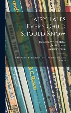 Fairy Tales Every Child Should Know: A Selection Of The Best Fairy Tales Of All Times And Of All Authors