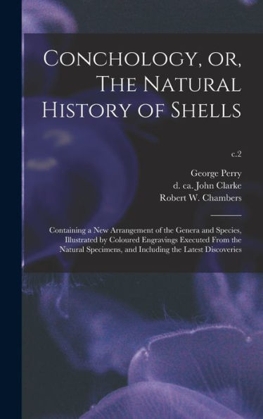 Conchology, Or, The Natural History Of Shells: Containing A New Arrangement Of The Genera And Species, Illustrated By Coloured Engravings Executed ... And Including The Latest Discoveries; C.2