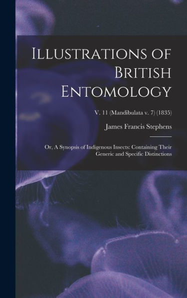Illustrations Of British Entomology; Or, A Synopsis Of Indigenous Insects: Containing Their Generic And Specific Distinctions; V. 11 (Mandibulata V. 7) (1835)