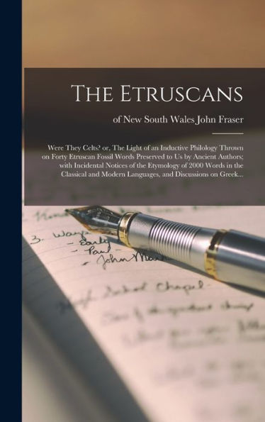 The Etruscans: Were They Celts? Or, The Light Of An Inductive Philology Thrown On Forty Etruscan Fossil Words Preserved To Us By Ancient Authors; With ... In The Classical And Modern Languages, And...