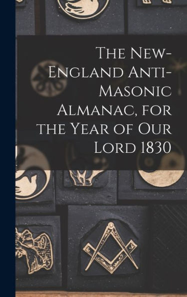 The New-England Anti-Masonic Almanac, For The Year Of Our Lord 1830