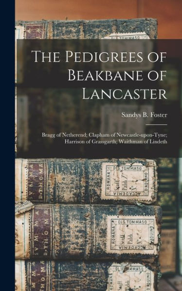 The Pedigrees Of Beakbane Of Lancaster; Bragg Of Netherend; Clapham Of Newcastle-Upon-Tyne; Harrison Of Grassgarth; Waithman Of Lindeth