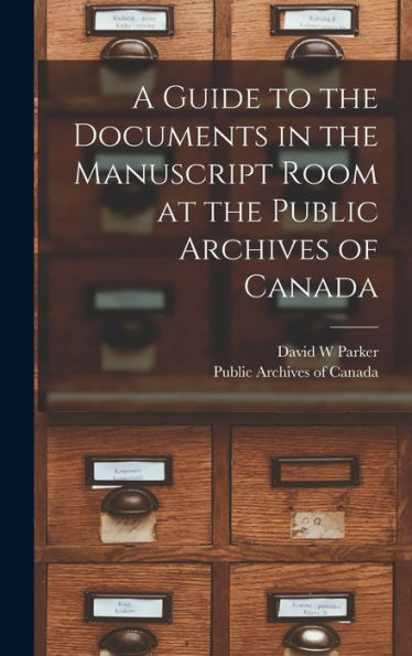 A Guide To The Documents In The Manuscript Room At The Public Archives Of Canada [Microform]