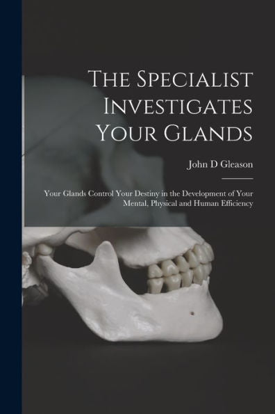 The Specialist Investigates Your Glands; Your Glands Control Your Destiny In The Development Of Your Mental, Physical And Human Efficiency