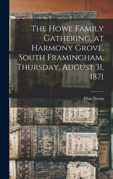 The Howe Family Gathering, At Harmony Grove, South Framingham, Thursday, August 31, 1871 [Microform]