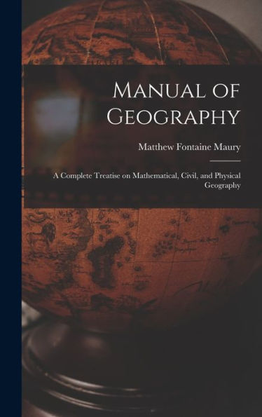 Manual Of Geography: A Complete Treatise On Mathematical, Civil, And Physical Geography