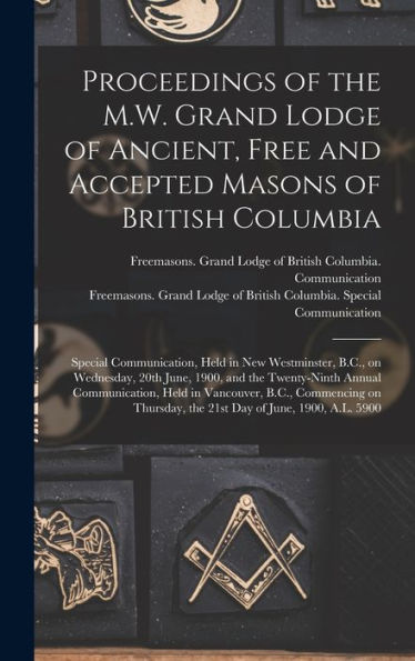 Proceedings Of The M.W. Grand Lodge Of Ancient, Free And Accepted Masons Of British Columbia [Microform]: Special Communication, Held In New ... Twenty-Ninth Annual Communication, Held In...