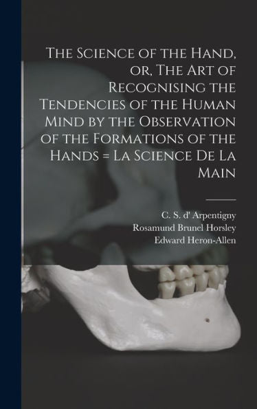The Science Of The Hand, Or, The Art Of Recognising The Tendencies Of The Human Mind By The Observation Of The Formations Of The Hands = La Science De La Main