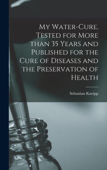 My Water-Cure. Tested For More Than 35 Years And Published For The Cure Of Diseases And The Preservation Of Health