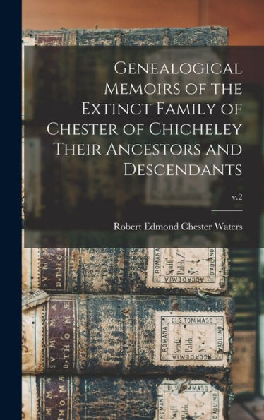 Genealogical Memoirs Of The Extinct Family Of Chester Of Chicheley Their Ancestors And Descendants; V.2