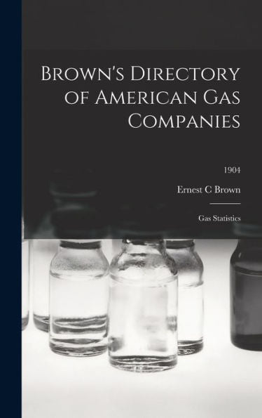 Brown'S Directory Of American Gas Companies: Gas Statistics; 1904