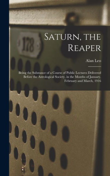 Saturn, The Reaper: Being The Substance Of A Course Of Public Lectures Delivered Before The Astrological Society, In The Months Of January, February And March, 1916