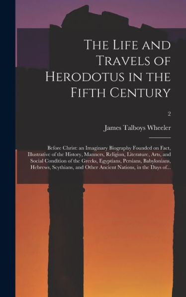 The Life And Travels Of Herodotus In The Fifth Century: Before Christ: An Imaginary Biography Founded On Fact, Illustrative Of The History, Manners, ... Egyptians, Persians, Babylonians, ...; 2
