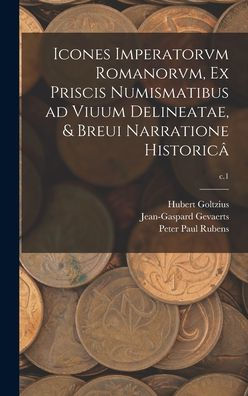 Icones Imperatorvm Romanorvm, Ex Priscis Numismatibus Ad Viuum Delineatae, & Breui Narratione Historicâ; C.1
