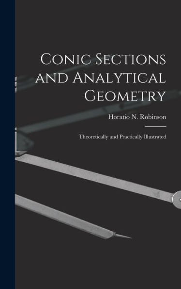 Conic Sections And Analytical Geometry; Theoretically And Practically Illustrated