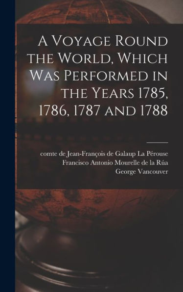 A Voyage Round The World, Which Was Performed In The Years 1785, 1786, 1787 And 1788 [Microform]