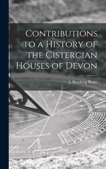 Contributions To A History Of The Cistercian Houses Of Devon [Microform]