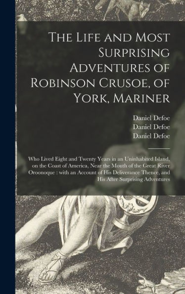 The Life And Most Surprising Adventures Of Robinson Crusoe, Of York, Mariner: Who Lived Eight And Twenty Years In An Uninhabited Island, On The Coast ... An Account Of His Deliverance Thence, ...