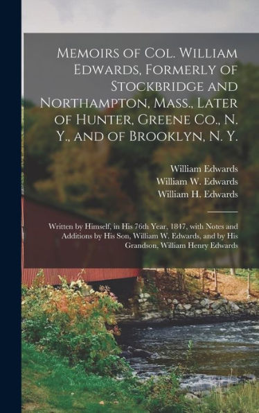 Memoirs Of Col. William Edwards, Formerly Of Stockbridge And Northampton, Mass., Later Of Hunter, Greene Co., N. Y., And Of Brooklyn, N. Y.; Written ... By His Son, William W. Edwards, And By His...