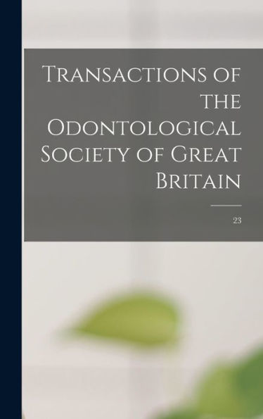 Transactions Of The Odontological Society Of Great Britain; 23