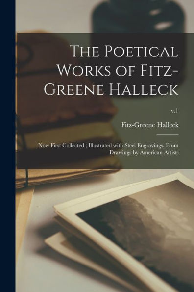 The Poetical Works Of Fitz-Greene Halleck: Now First Collected; Illustrated With Steel Engravings, From Drawings By American Artists; V.1