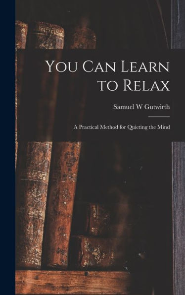 You Can Learn To Relax: A Practical Method For Quieting The Mind