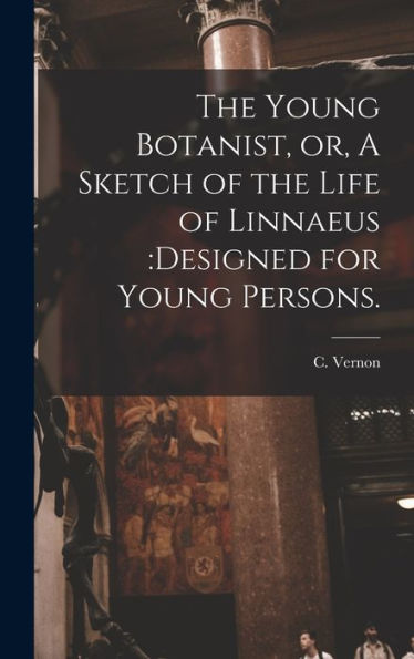 The Young Botanist, Or, A Sketch Of The Life Of Linnaeus: Designed For Young Persons.