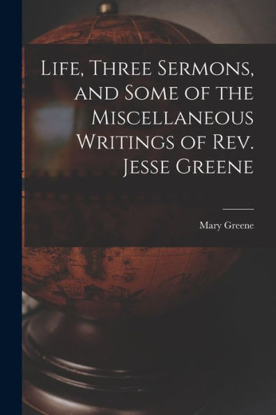 Life, Three Sermons, And Some Of The Miscellaneous Writings Of Rev. Jesse Greene