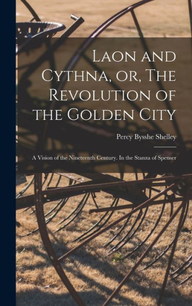 Laon And Cythna, Or, The Revolution Of The Golden City: A Vision Of The Nineteenth Century. In The Stanza Of Spenser