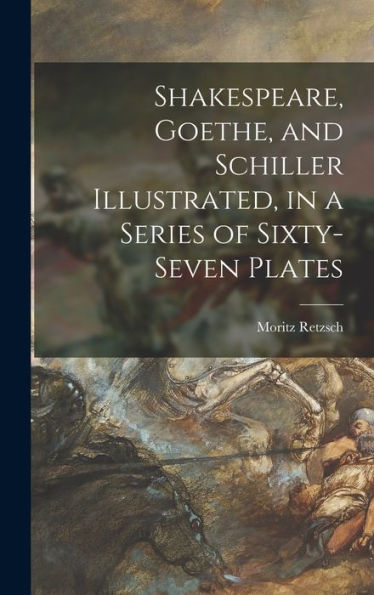 Shakespeare, Goethe, And Schiller Illustrated, In A Series Of Sixty-Seven Plates