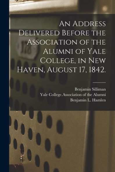 An Address Delivered Before The Association Of The Alumni Of Yale College, In New Haven, August 17, 1842.
