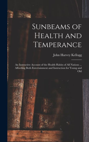 Sunbeams Of Health And Temperance: An Instructive Account Of The Health Habits Of All Nations ... Affording Both Entertainment And Instruction For Young And Old