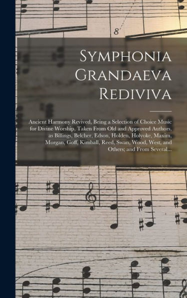 Symphonia Grandaeva Rediviva: Ancient Harmony Revived, Being A Selection Of Choice Music For Divine Worship, Taken From Old And Approved Authors, As ... Goff, Kimball, Reed, Swan, Wood, West, And...