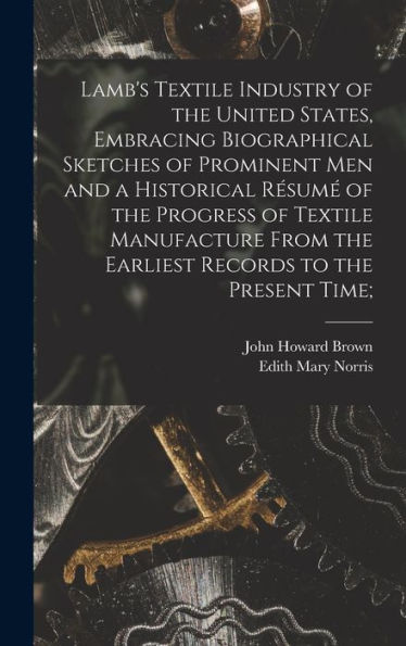 Lamb'S Textile Industry Of The United States [Microform], Embracing Biographical Sketches Of Prominent Men And A Historical Résumé Of The Progress Of ... The Earliest Records To The Present Time;
