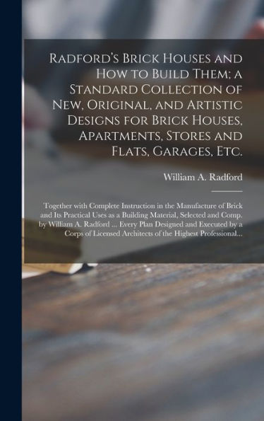 Radford'S Brick Houses And How To Build Them; A Standard Collection Of New, Original, And Artistic Designs For Brick Houses, Apartments, Stores And ... The Manufacture Of Brick And Its Practical...